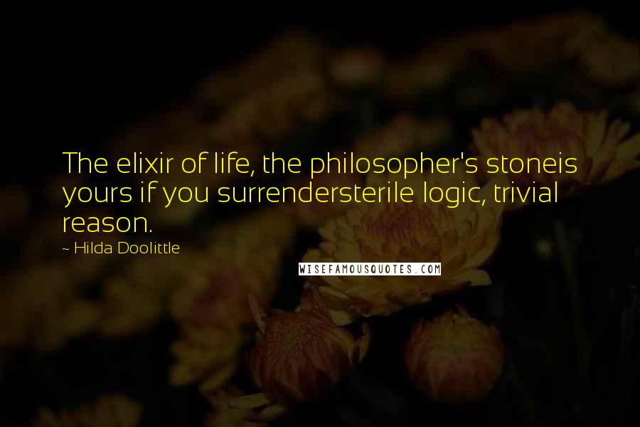 Hilda Doolittle Quotes: The elixir of life, the philosopher's stoneis yours if you surrendersterile logic, trivial reason.