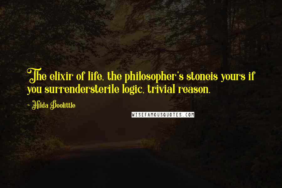 Hilda Doolittle Quotes: The elixir of life, the philosopher's stoneis yours if you surrendersterile logic, trivial reason.