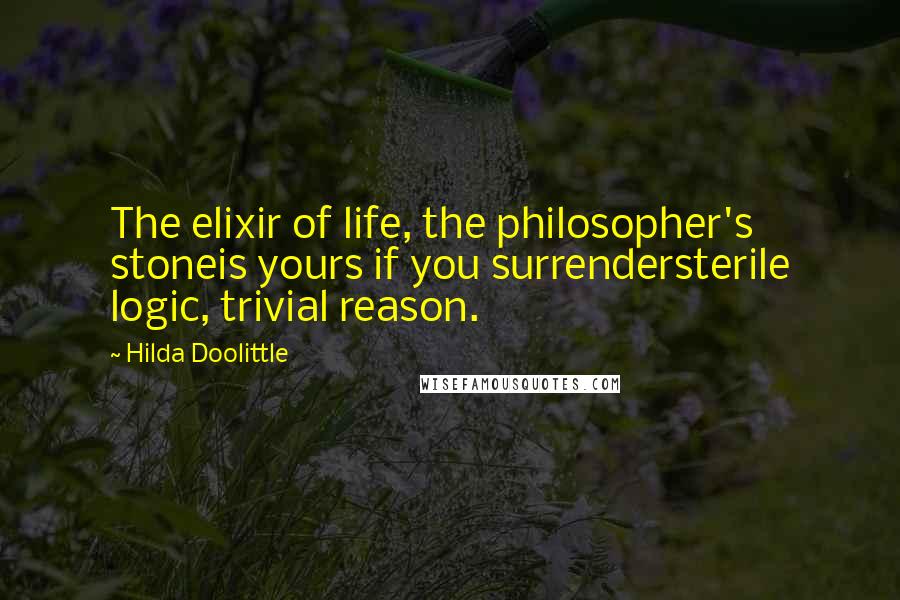 Hilda Doolittle Quotes: The elixir of life, the philosopher's stoneis yours if you surrendersterile logic, trivial reason.