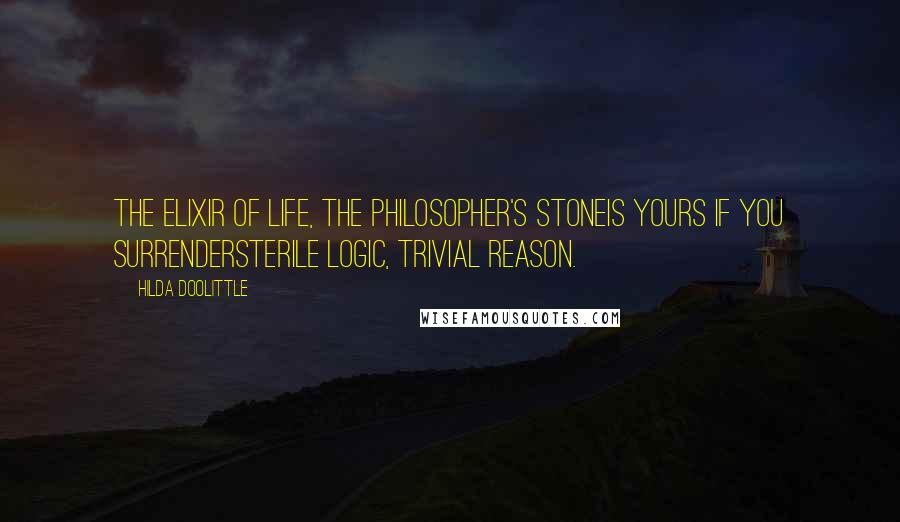 Hilda Doolittle Quotes: The elixir of life, the philosopher's stoneis yours if you surrendersterile logic, trivial reason.