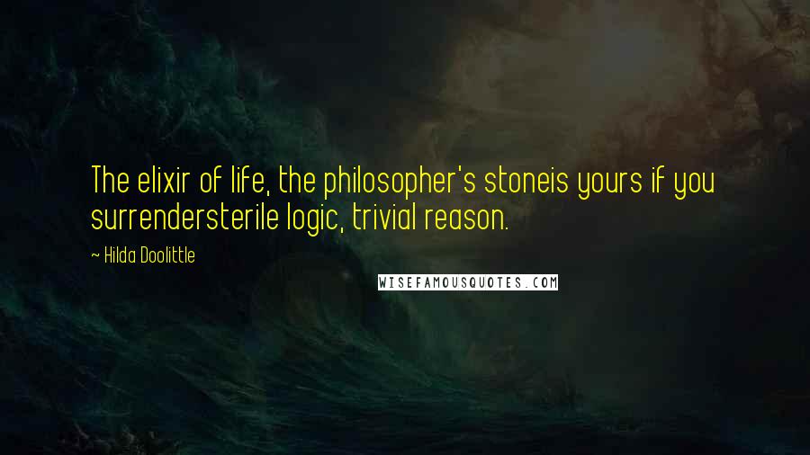 Hilda Doolittle Quotes: The elixir of life, the philosopher's stoneis yours if you surrendersterile logic, trivial reason.