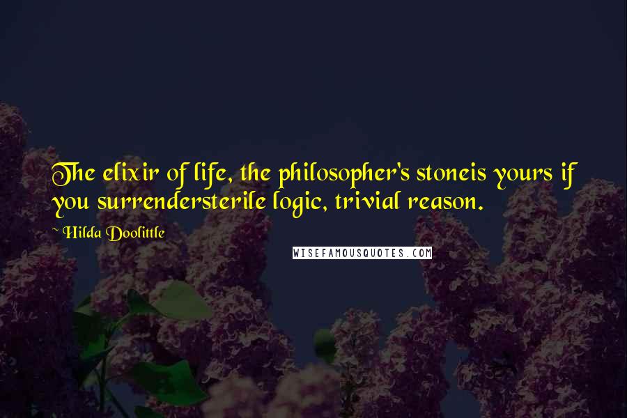 Hilda Doolittle Quotes: The elixir of life, the philosopher's stoneis yours if you surrendersterile logic, trivial reason.