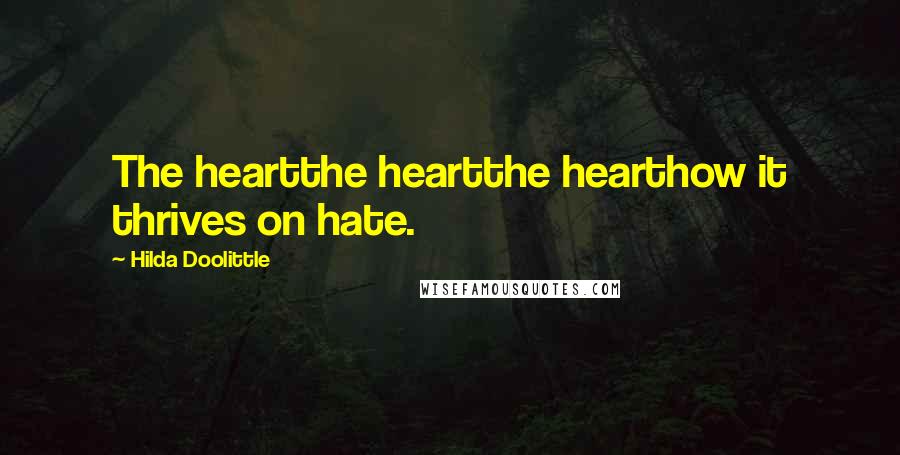 Hilda Doolittle Quotes: The heartthe heartthe hearthow it thrives on hate.