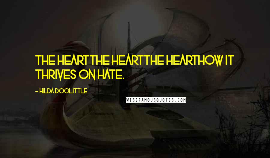 Hilda Doolittle Quotes: The heartthe heartthe hearthow it thrives on hate.