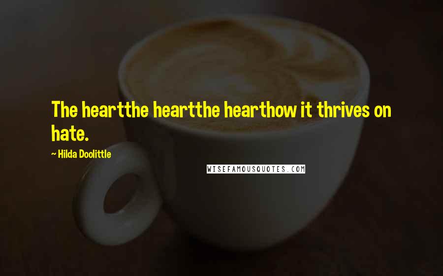Hilda Doolittle Quotes: The heartthe heartthe hearthow it thrives on hate.
