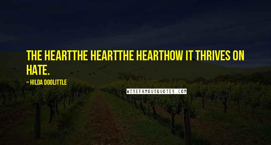 Hilda Doolittle Quotes: The heartthe heartthe hearthow it thrives on hate.