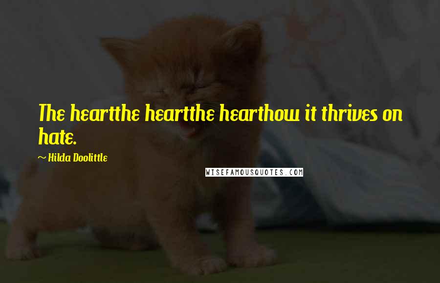 Hilda Doolittle Quotes: The heartthe heartthe hearthow it thrives on hate.