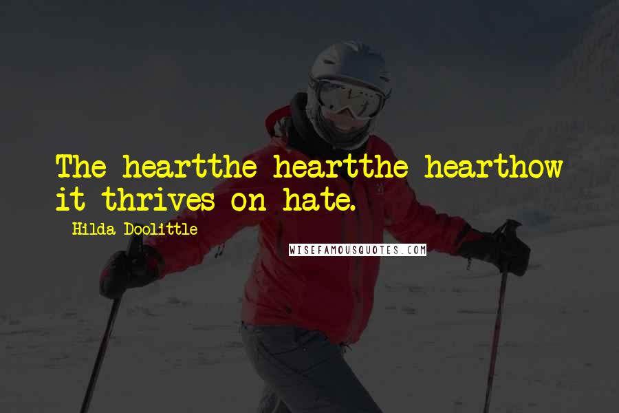 Hilda Doolittle Quotes: The heartthe heartthe hearthow it thrives on hate.