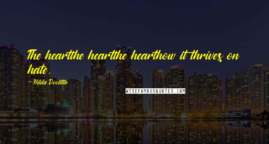 Hilda Doolittle Quotes: The heartthe heartthe hearthow it thrives on hate.