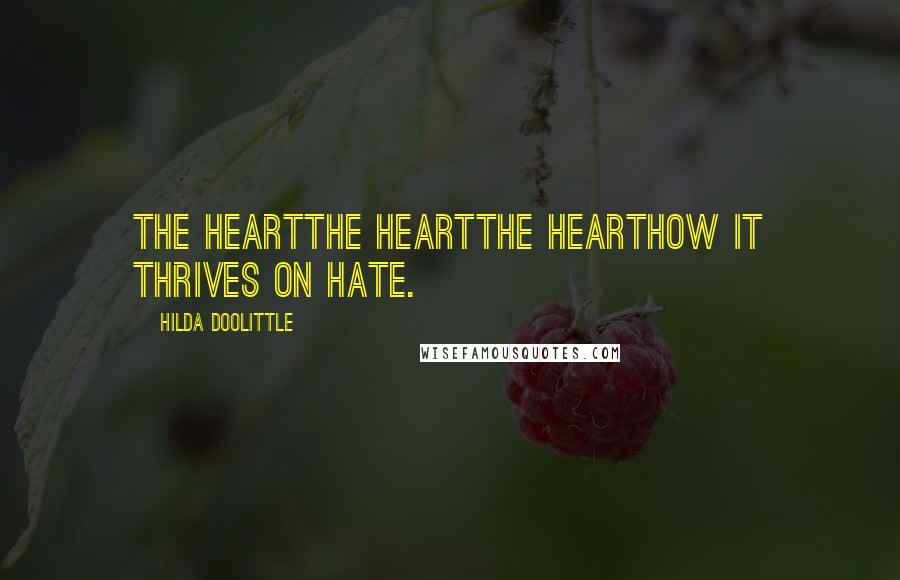 Hilda Doolittle Quotes: The heartthe heartthe hearthow it thrives on hate.