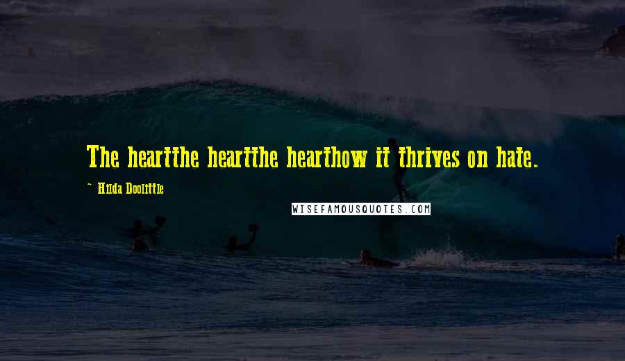 Hilda Doolittle Quotes: The heartthe heartthe hearthow it thrives on hate.