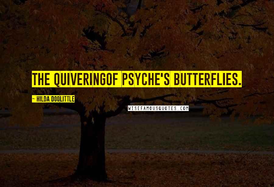 Hilda Doolittle Quotes: The quiveringof Psyche's butterflies.