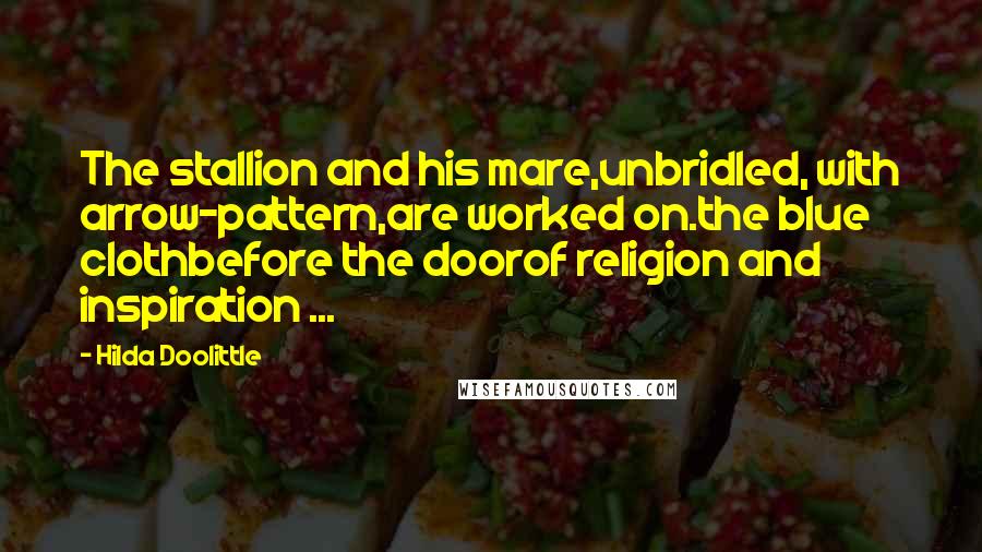 Hilda Doolittle Quotes: The stallion and his mare,unbridled, with arrow-pattern,are worked on.the blue clothbefore the doorof religion and inspiration ...