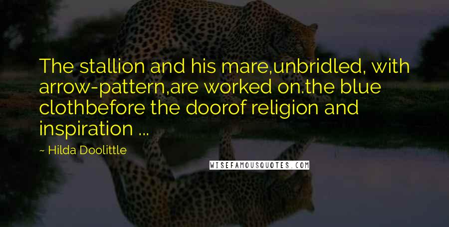 Hilda Doolittle Quotes: The stallion and his mare,unbridled, with arrow-pattern,are worked on.the blue clothbefore the doorof religion and inspiration ...