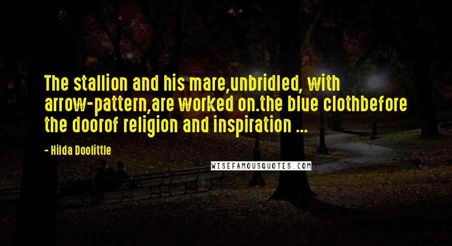 Hilda Doolittle Quotes: The stallion and his mare,unbridled, with arrow-pattern,are worked on.the blue clothbefore the doorof religion and inspiration ...