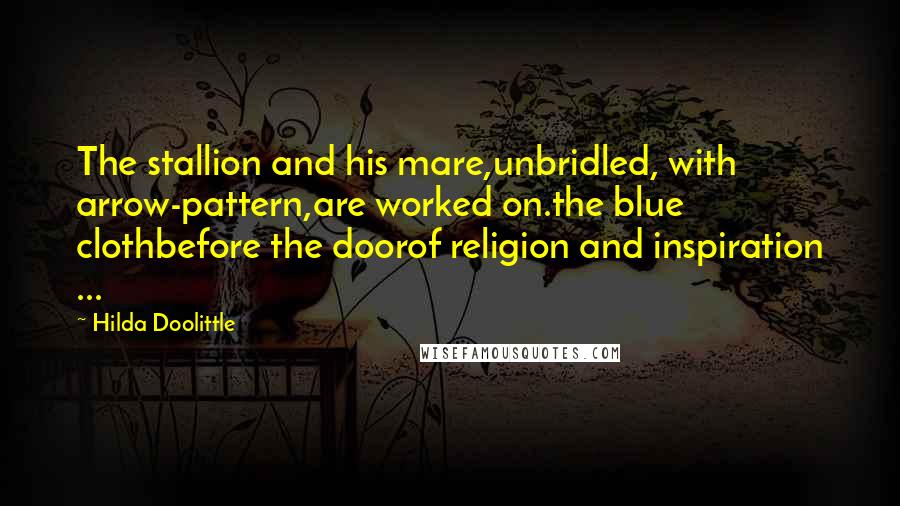 Hilda Doolittle Quotes: The stallion and his mare,unbridled, with arrow-pattern,are worked on.the blue clothbefore the doorof religion and inspiration ...