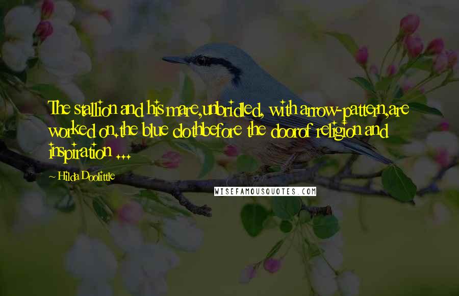 Hilda Doolittle Quotes: The stallion and his mare,unbridled, with arrow-pattern,are worked on.the blue clothbefore the doorof religion and inspiration ...