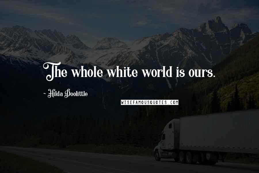 Hilda Doolittle Quotes: The whole white world is ours.