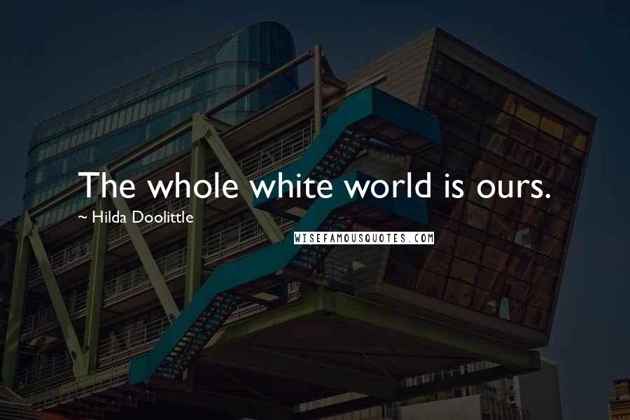 Hilda Doolittle Quotes: The whole white world is ours.
