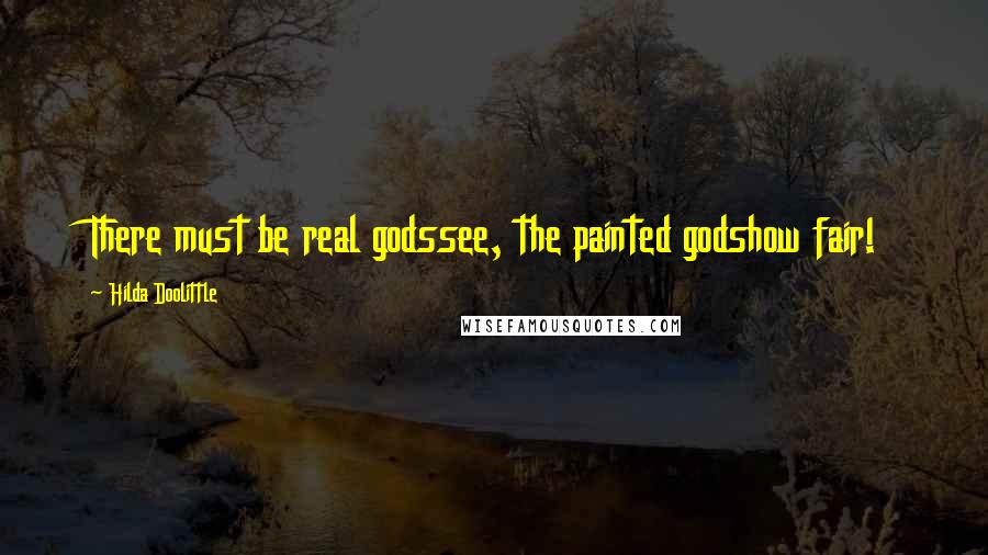 Hilda Doolittle Quotes: There must be real godssee, the painted godshow fair!