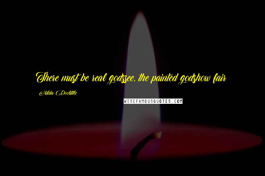 Hilda Doolittle Quotes: There must be real godssee, the painted godshow fair!