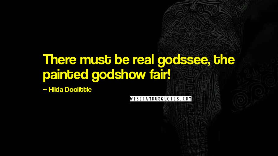 Hilda Doolittle Quotes: There must be real godssee, the painted godshow fair!