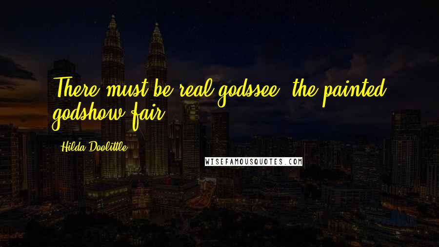Hilda Doolittle Quotes: There must be real godssee, the painted godshow fair!