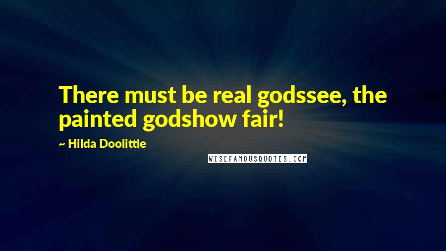 Hilda Doolittle Quotes: There must be real godssee, the painted godshow fair!