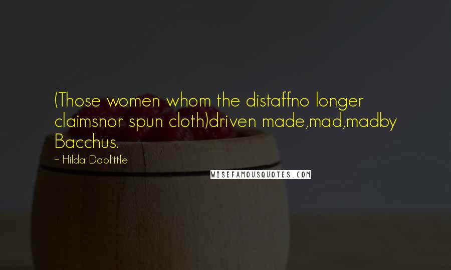 Hilda Doolittle Quotes: (Those women whom the distaffno longer claimsnor spun cloth)driven made,mad,madby Bacchus.