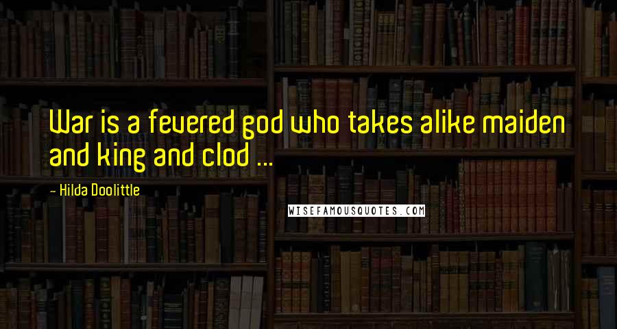 Hilda Doolittle Quotes: War is a fevered god who takes alike maiden and king and clod ...