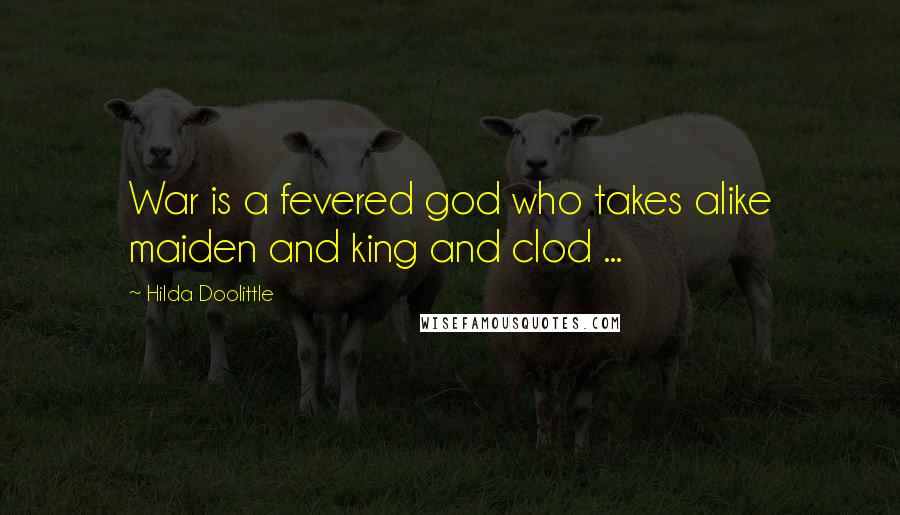 Hilda Doolittle Quotes: War is a fevered god who takes alike maiden and king and clod ...