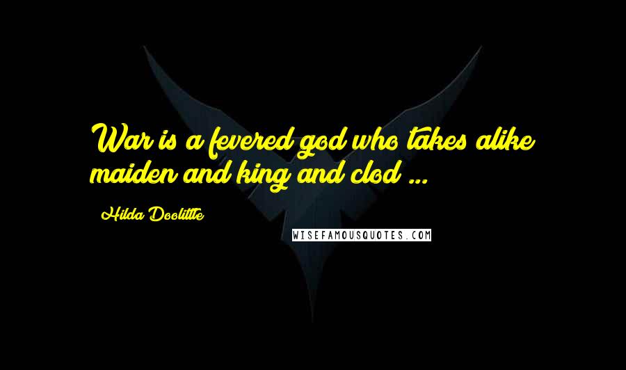 Hilda Doolittle Quotes: War is a fevered god who takes alike maiden and king and clod ...