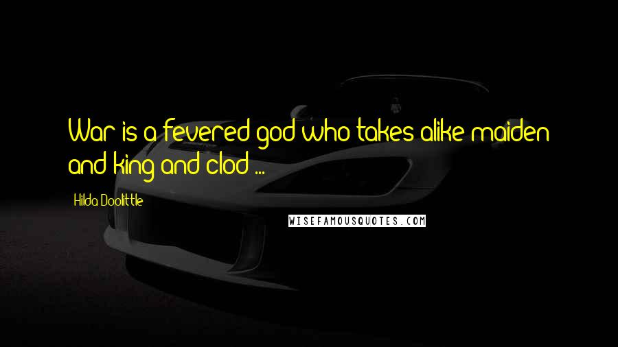 Hilda Doolittle Quotes: War is a fevered god who takes alike maiden and king and clod ...