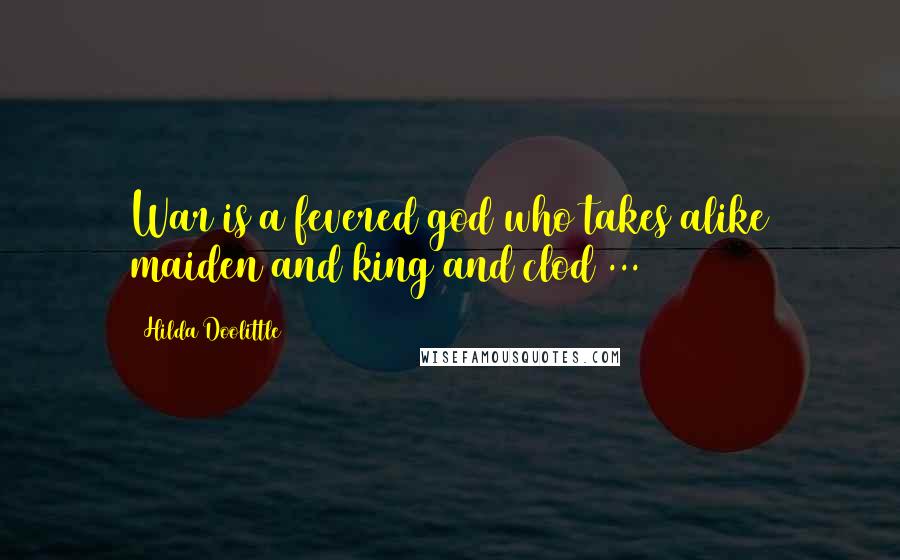 Hilda Doolittle Quotes: War is a fevered god who takes alike maiden and king and clod ...