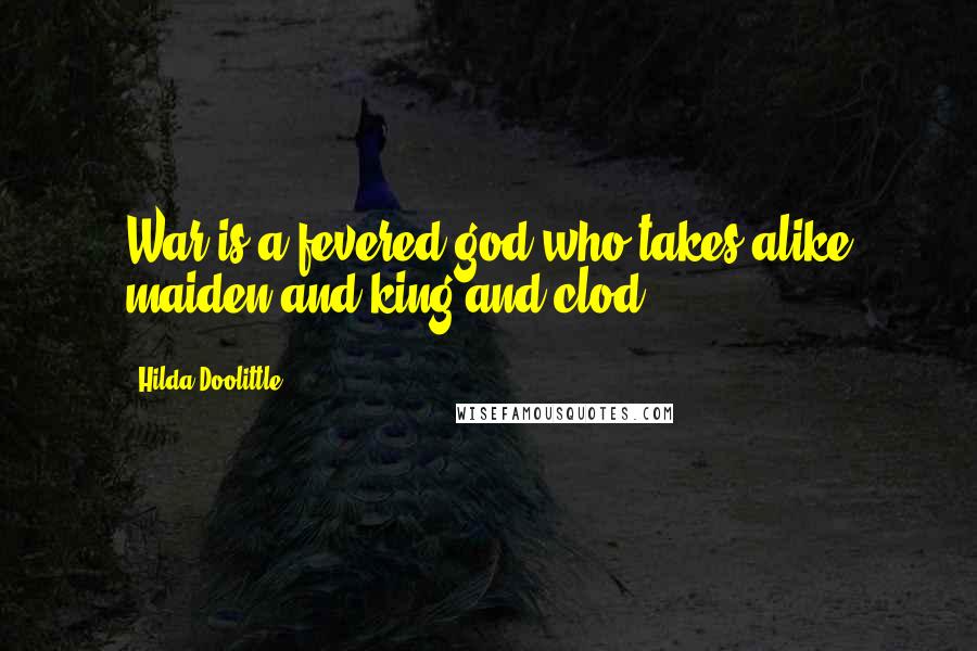 Hilda Doolittle Quotes: War is a fevered god who takes alike maiden and king and clod ...