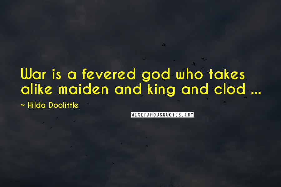 Hilda Doolittle Quotes: War is a fevered god who takes alike maiden and king and clod ...