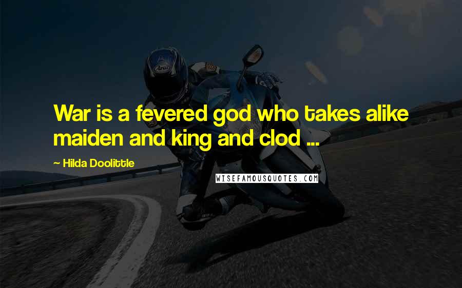 Hilda Doolittle Quotes: War is a fevered god who takes alike maiden and king and clod ...