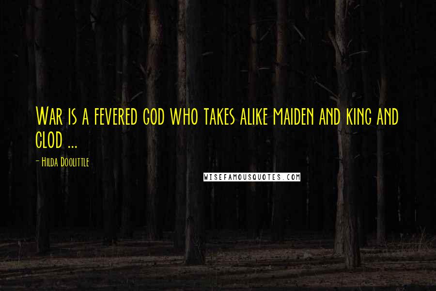 Hilda Doolittle Quotes: War is a fevered god who takes alike maiden and king and clod ...