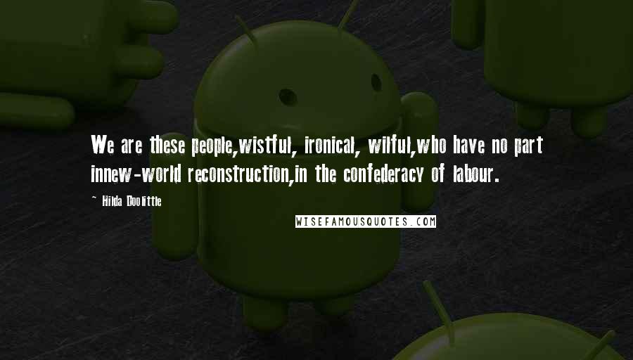 Hilda Doolittle Quotes: We are these people,wistful, ironical, wilful,who have no part innew-world reconstruction,in the confederacy of labour.