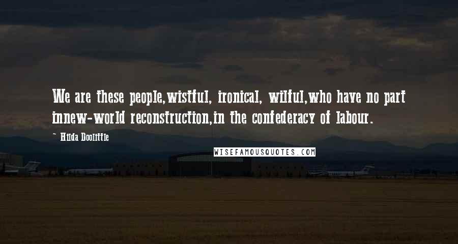 Hilda Doolittle Quotes: We are these people,wistful, ironical, wilful,who have no part innew-world reconstruction,in the confederacy of labour.