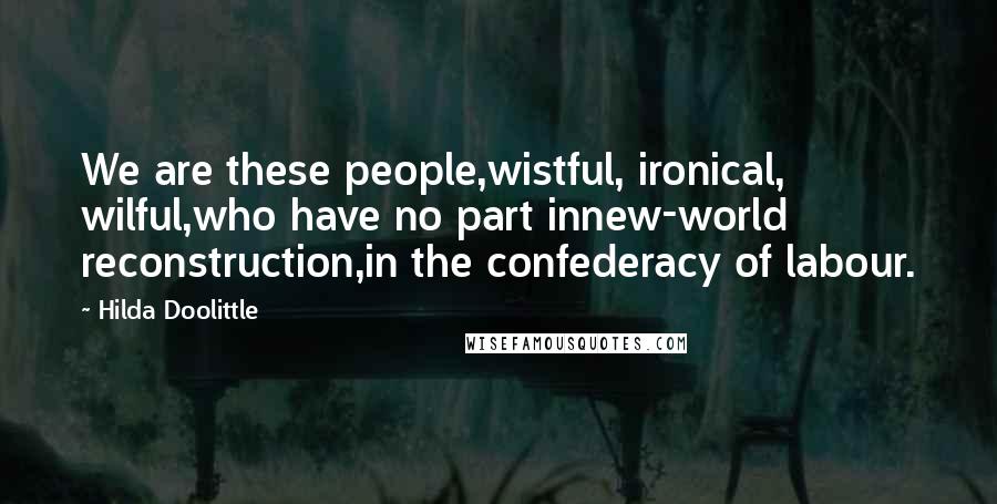 Hilda Doolittle Quotes: We are these people,wistful, ironical, wilful,who have no part innew-world reconstruction,in the confederacy of labour.