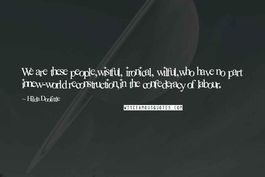 Hilda Doolittle Quotes: We are these people,wistful, ironical, wilful,who have no part innew-world reconstruction,in the confederacy of labour.