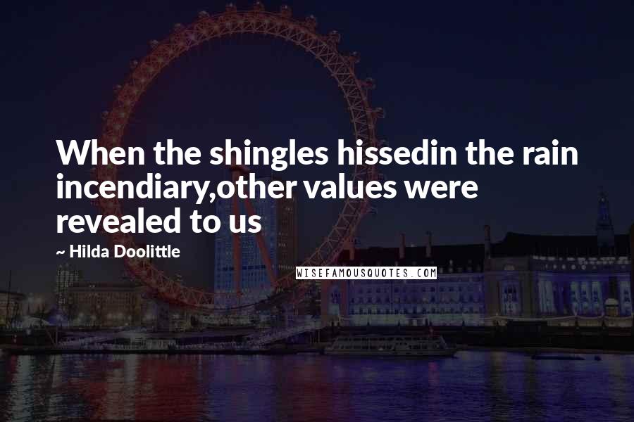 Hilda Doolittle Quotes: When the shingles hissedin the rain incendiary,other values were revealed to us