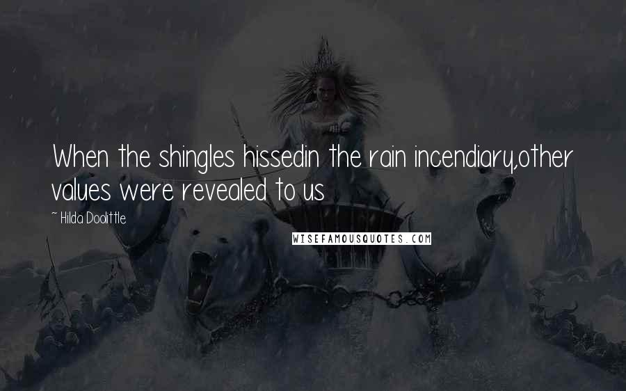 Hilda Doolittle Quotes: When the shingles hissedin the rain incendiary,other values were revealed to us