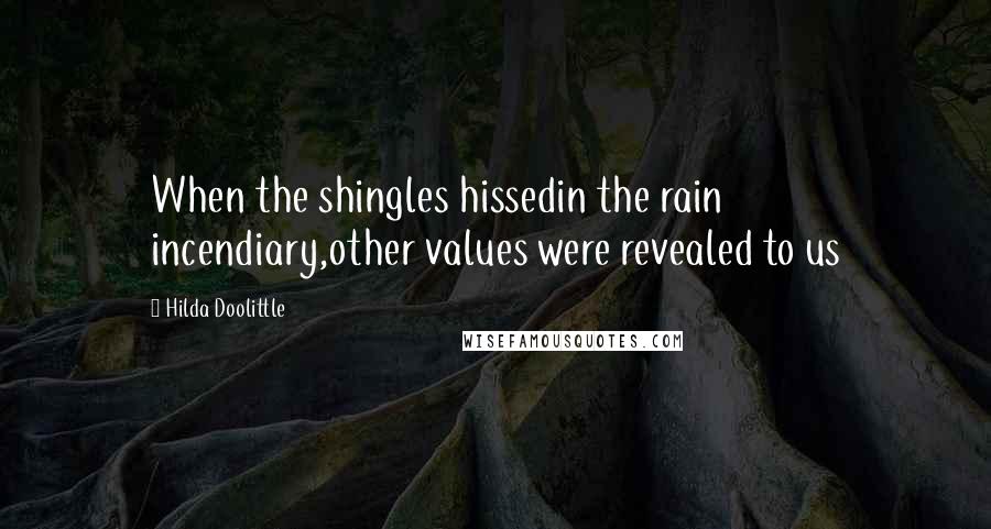 Hilda Doolittle Quotes: When the shingles hissedin the rain incendiary,other values were revealed to us