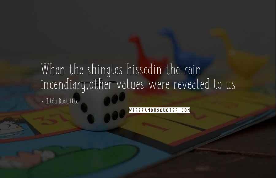 Hilda Doolittle Quotes: When the shingles hissedin the rain incendiary,other values were revealed to us