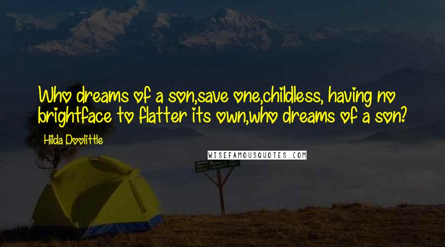 Hilda Doolittle Quotes: Who dreams of a son,save one,childless, having no brightface to flatter its own,who dreams of a son?