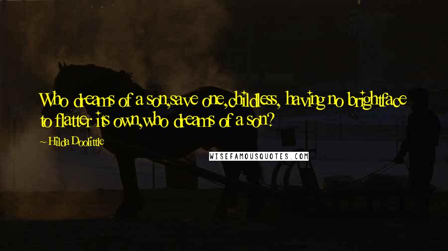 Hilda Doolittle Quotes: Who dreams of a son,save one,childless, having no brightface to flatter its own,who dreams of a son?