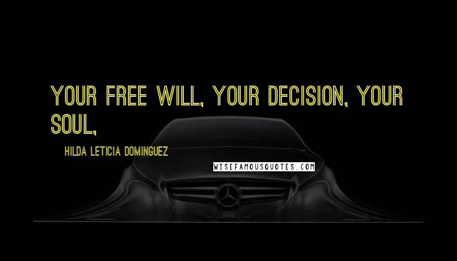 Hilda Leticia Dominguez Quotes: Your free will, your decision, your soul,