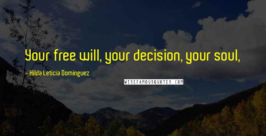 Hilda Leticia Dominguez Quotes: Your free will, your decision, your soul,